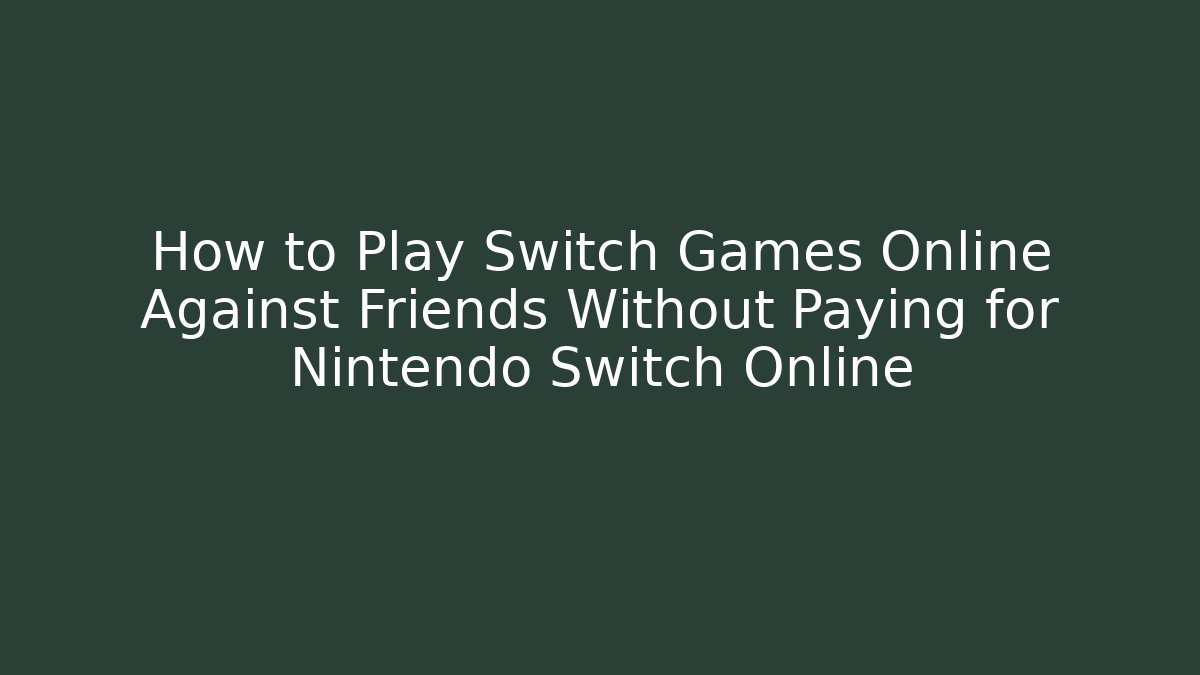 How to Play Switch Games Online Against Friends Without Paying for Nintendo Switch Online