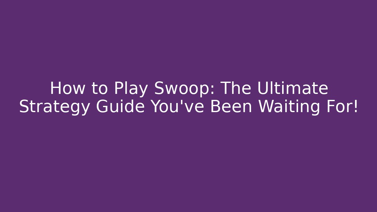 How to Play Swoop: The Ultimate Strategy Guide You’ve Been Waiting For!