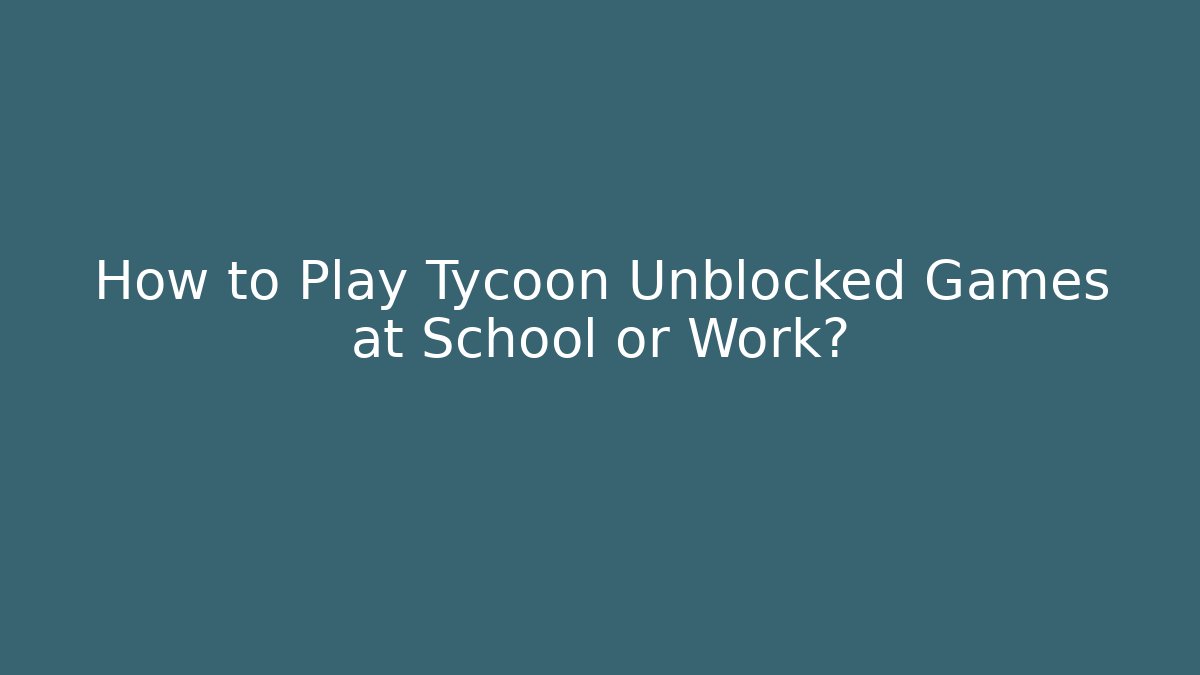 How to Play Tycoon Unblocked Games at School or Work?