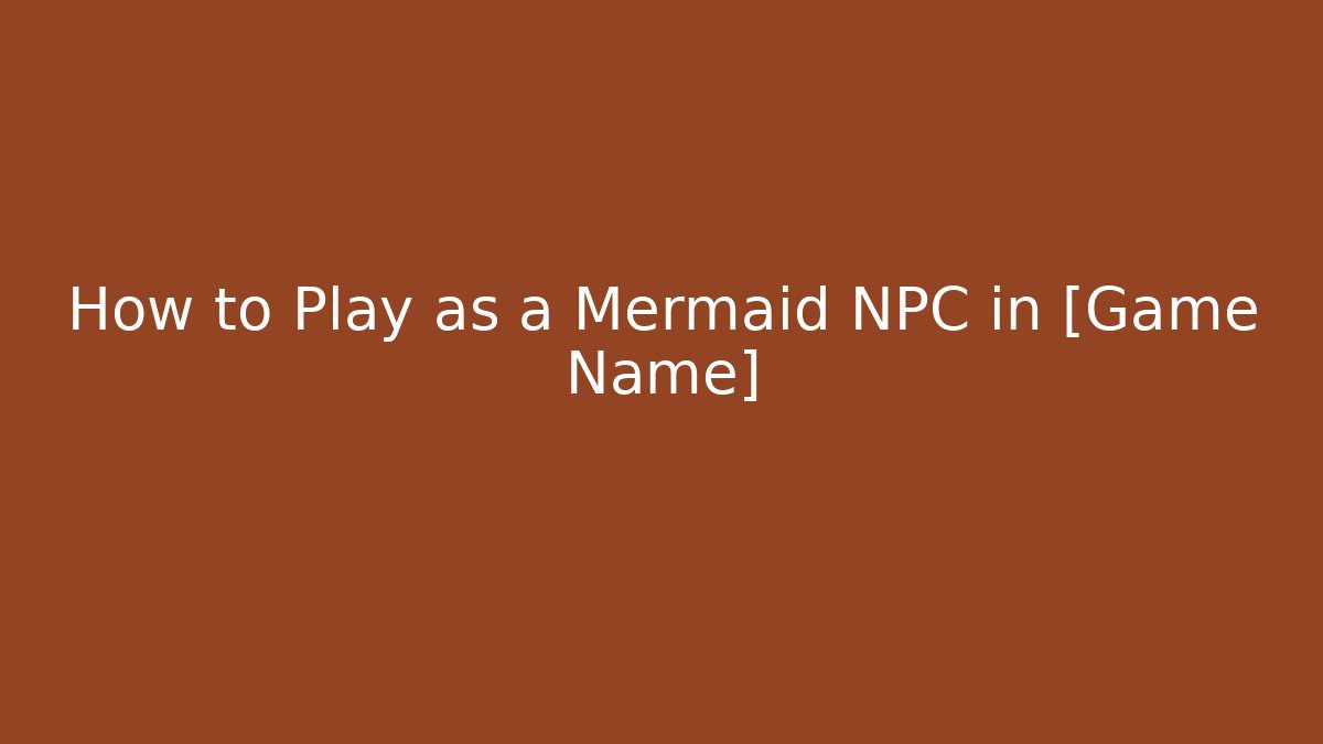 How to Play as a Mermaid NPC in [Game Name]