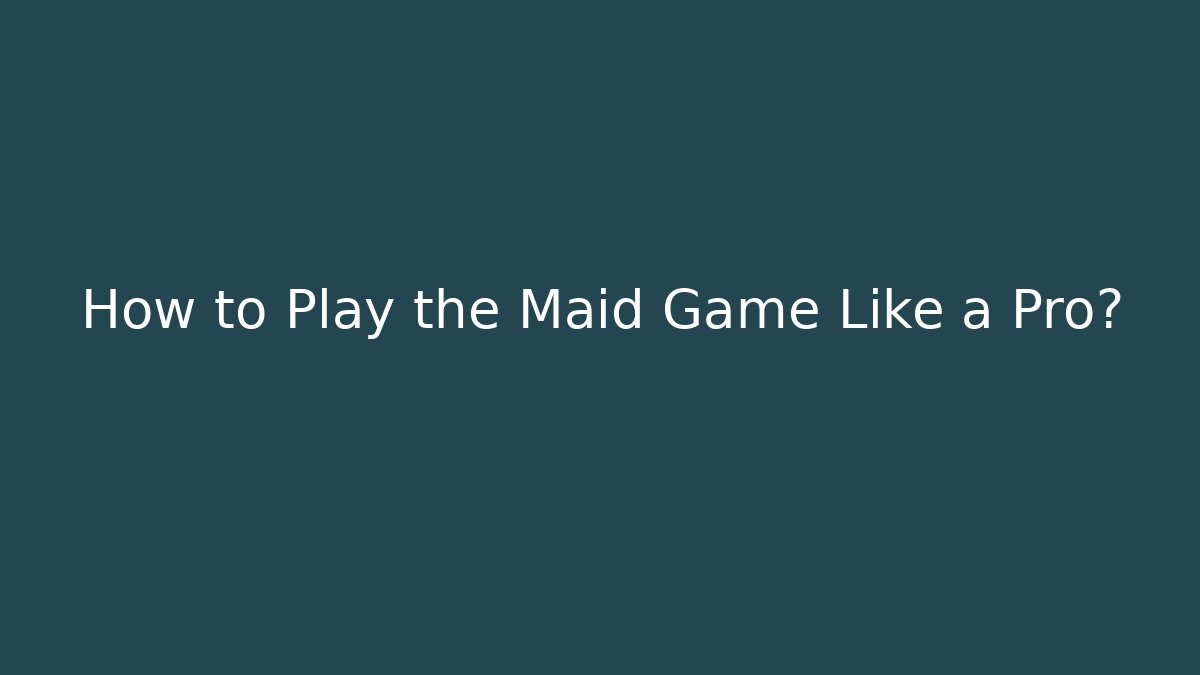 How to Play the Maid Game Like a Pro?