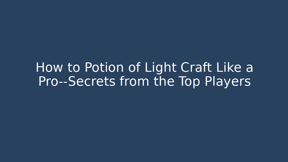 How to Potion of Light Craft Like a Pro—Secrets from the Top Players