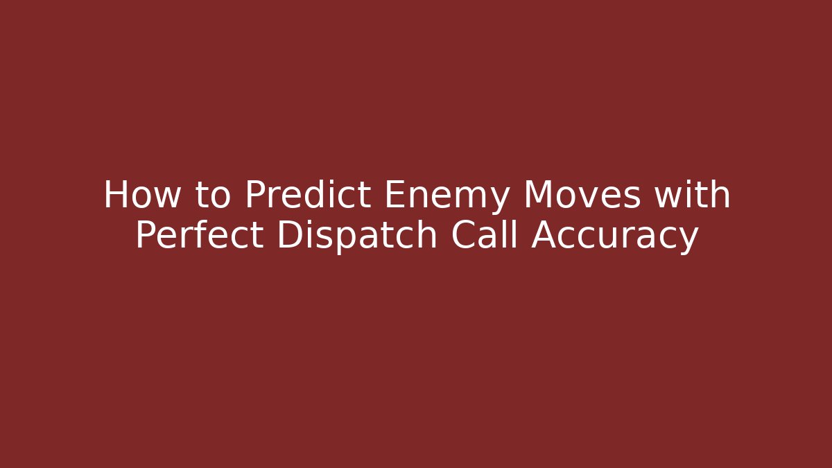 How to Predict Enemy Moves with Perfect Dispatch Call Accuracy