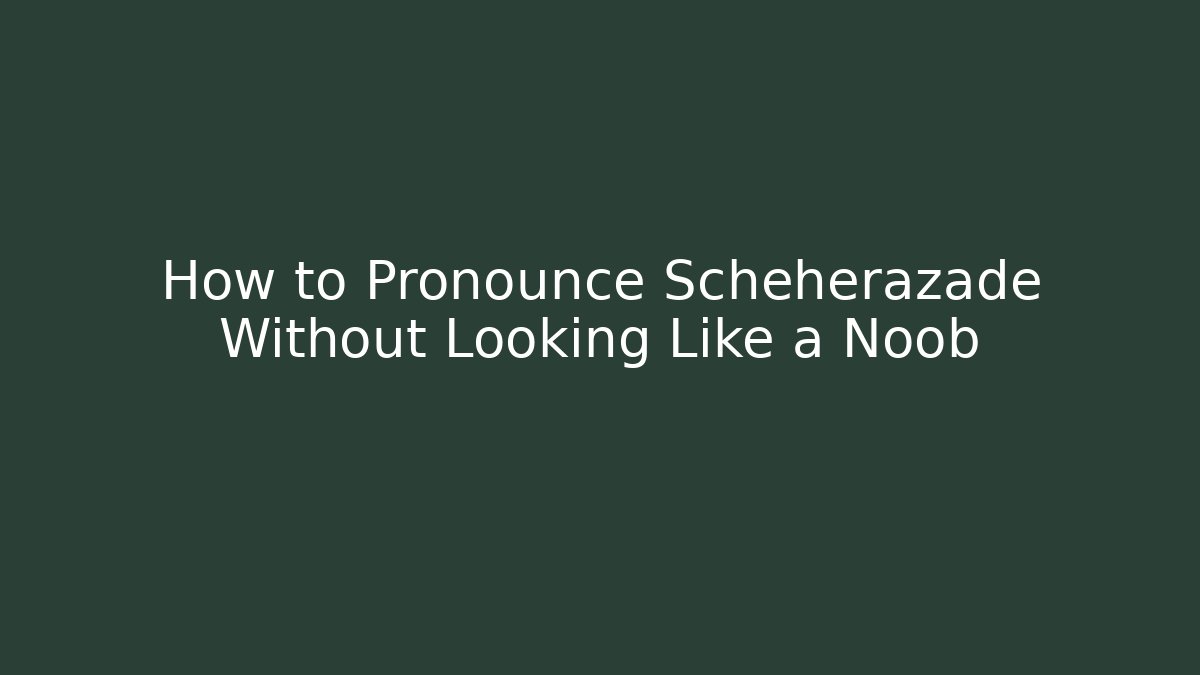 How to Pronounce Scheherazade Without Looking Like a Noob