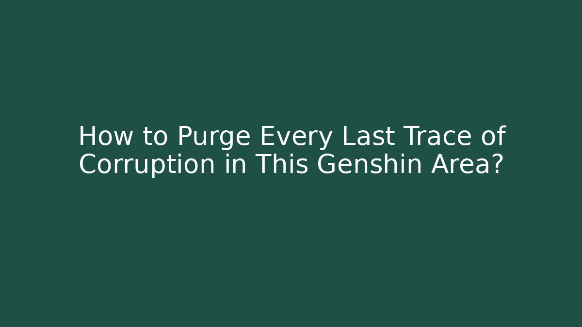 How to Purge Every Last Trace of Corruption in This Genshin Area?