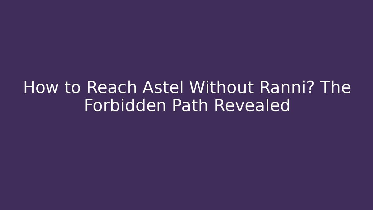 How to Reach Astel Without Ranni? The Forbidden Path Revealed