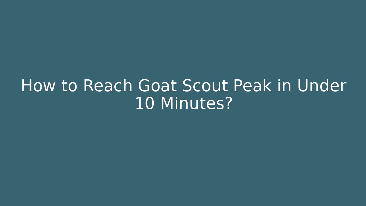 How to Reach Goat Scout Peak in Under 10 Minutes?