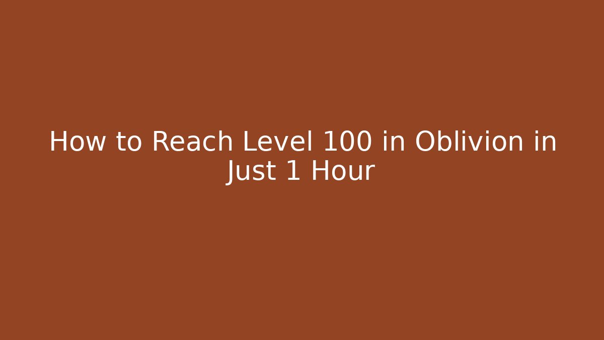 How to Reach Level 100 in Oblivion in Just 1 Hour