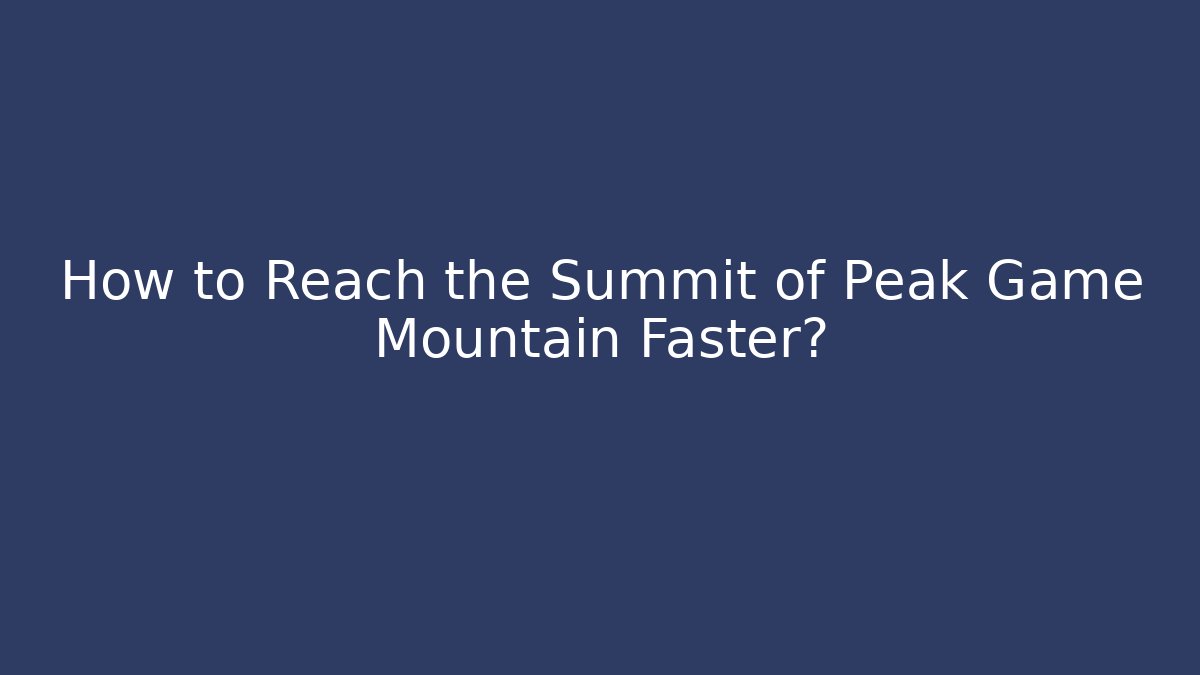 How to Reach the Summit of Peak Game Mountain Faster?
