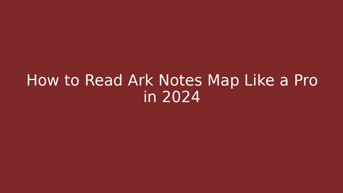 How to Read Ark Notes Map Like a Pro in 2024 - Create More Assets
