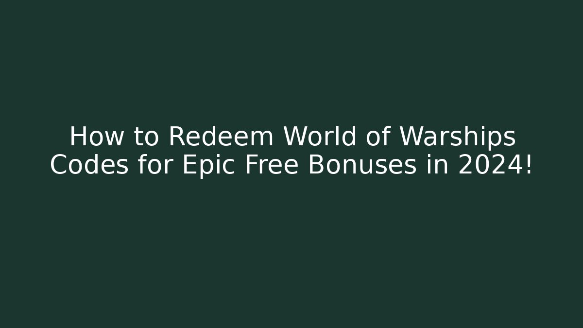 How to Redeem World of Warships Codes for Epic Free Bonuses in 2024!