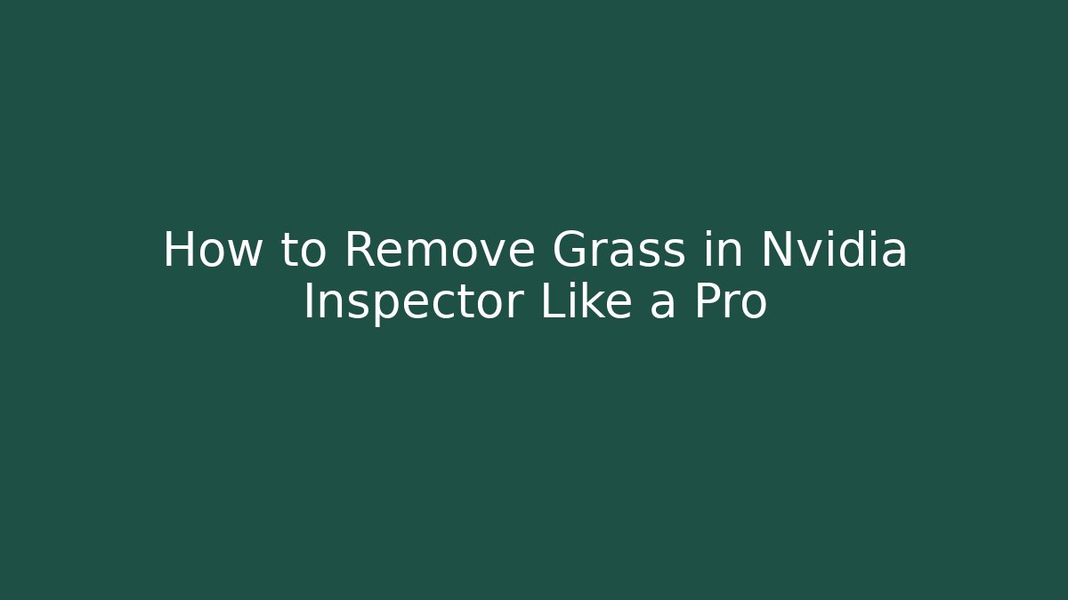 How to Remove Grass in Nvidia Inspector Like a Pro