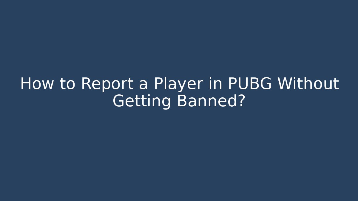 How to Report a Player in PUBG Without Getting Banned?