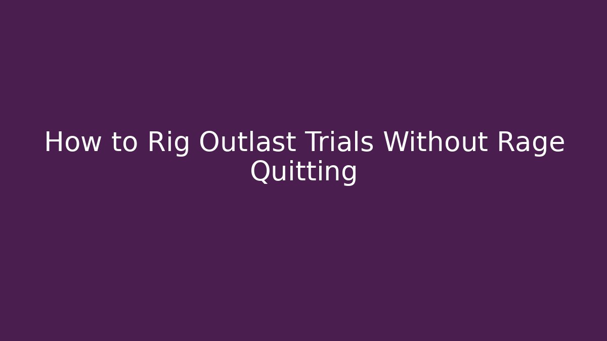 How to Rig Outlast Trials Without Rage Quitting