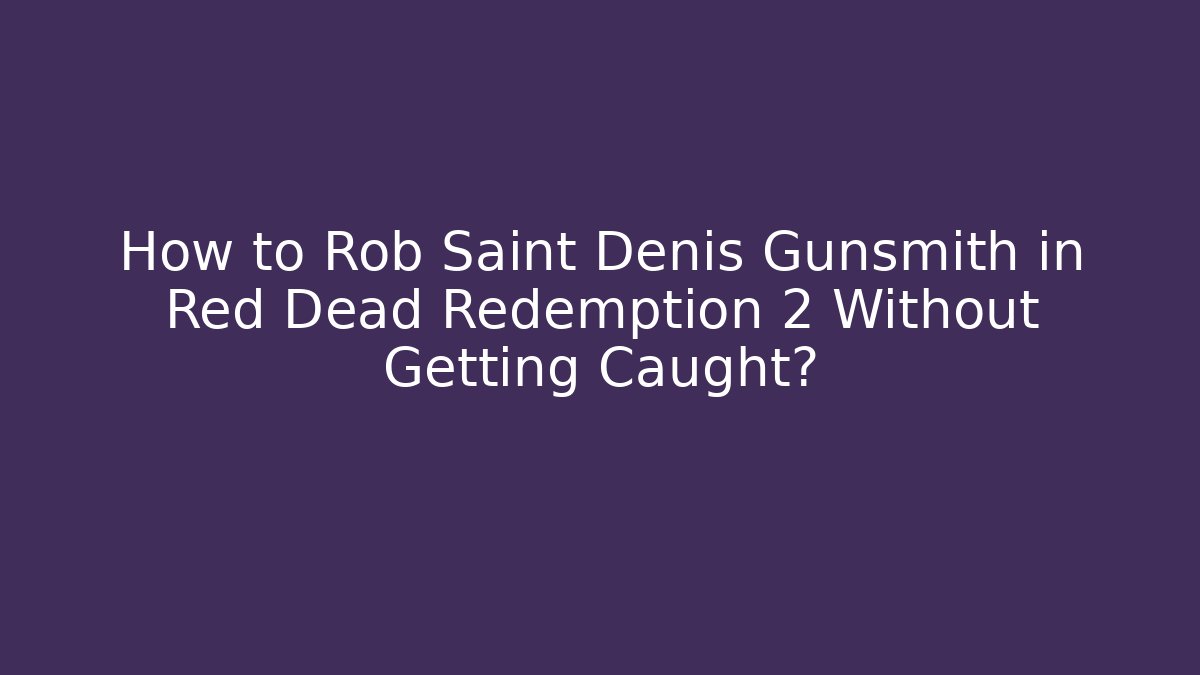 How to Rob Saint Denis Gunsmith in Red Dead Redemption 2 Without Getting Caught?