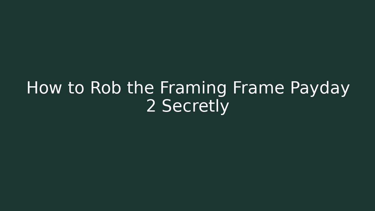 How to Rob the Framing Frame Payday 2 Secretly