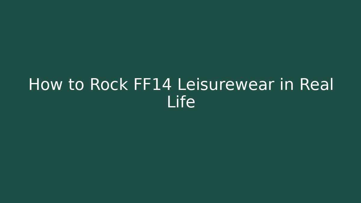 How to Rock FF14 Leisurewear in Real Life