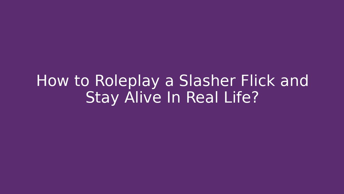 How to Roleplay a Slasher Flick and Stay Alive In Real Life?