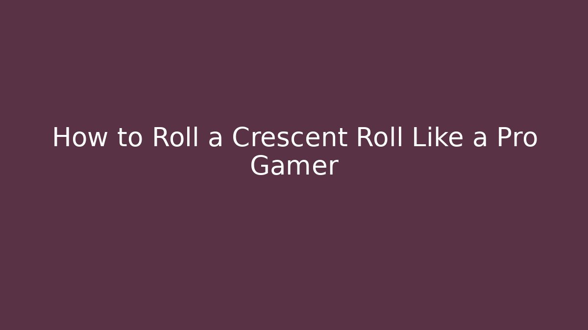 How to Roll a Crescent Roll Like a Pro Gamer