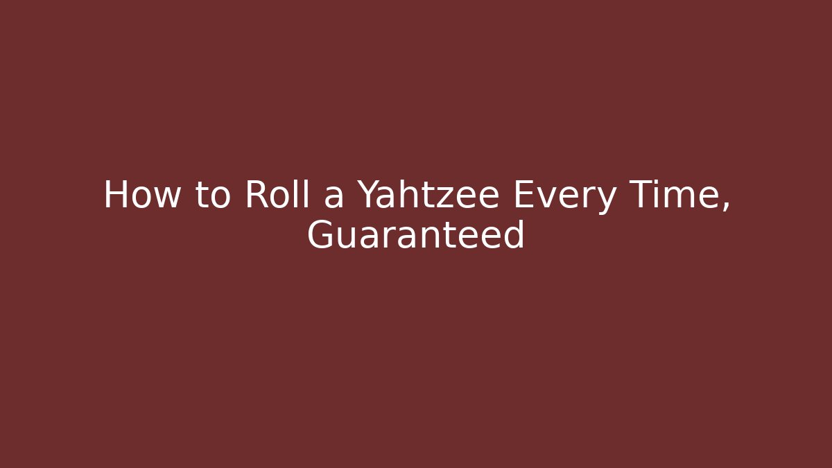 How to Roll a Yahtzee Every Time, Guaranteed
