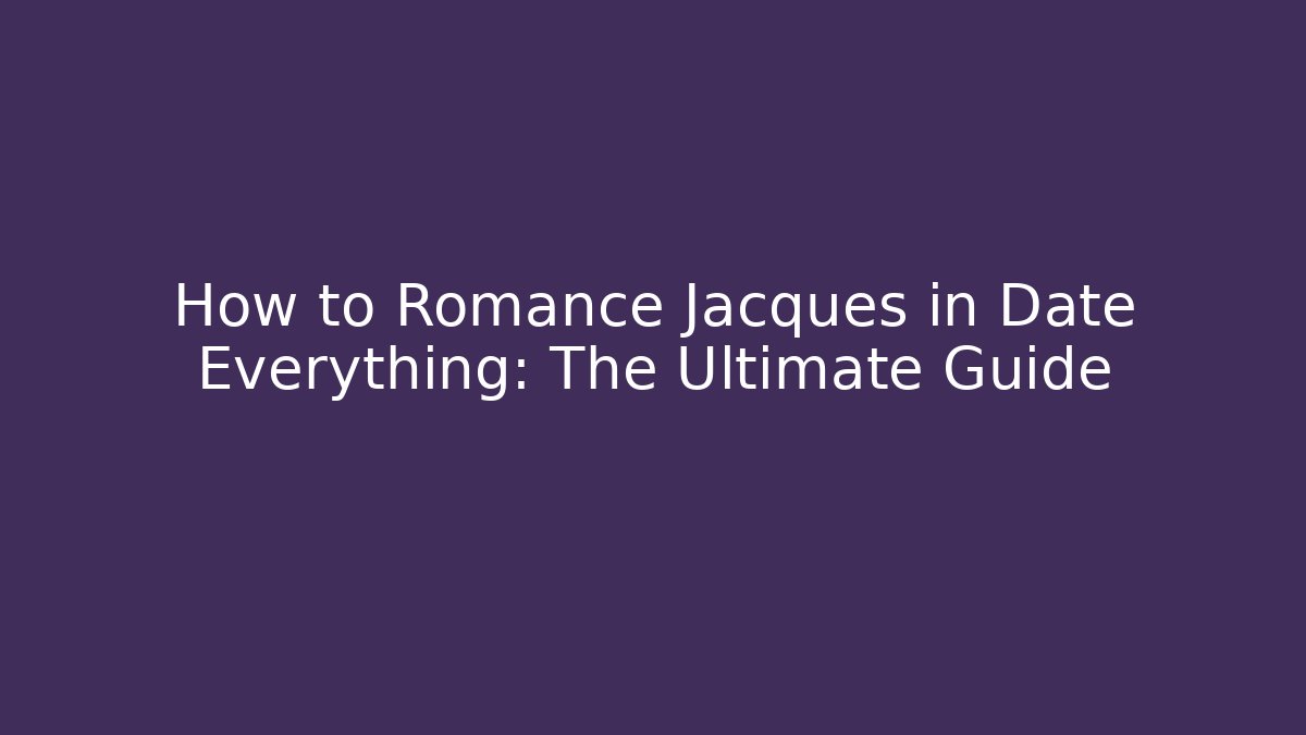 How to Romance Jacques in Date Everything: The Ultimate Guide