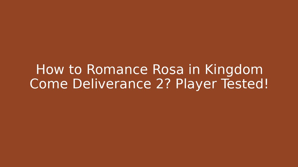 How to Romance Rosa in Kingdom Come Deliverance 2? Player Tested!