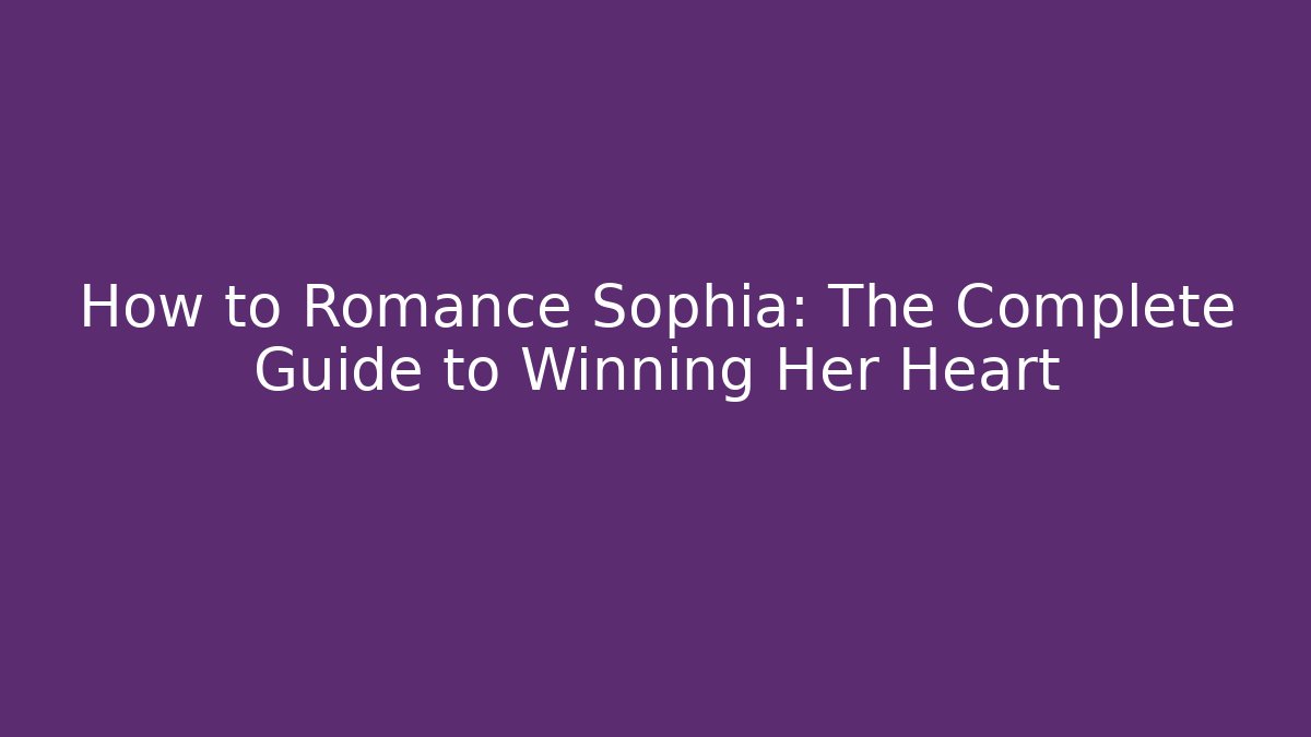 How to Romance Sophia: The Complete Guide to Winning Her Heart