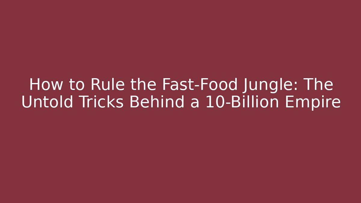 How to Rule the Fast-Food Jungle: The Untold Tricks Behind a 10-Billion Empire