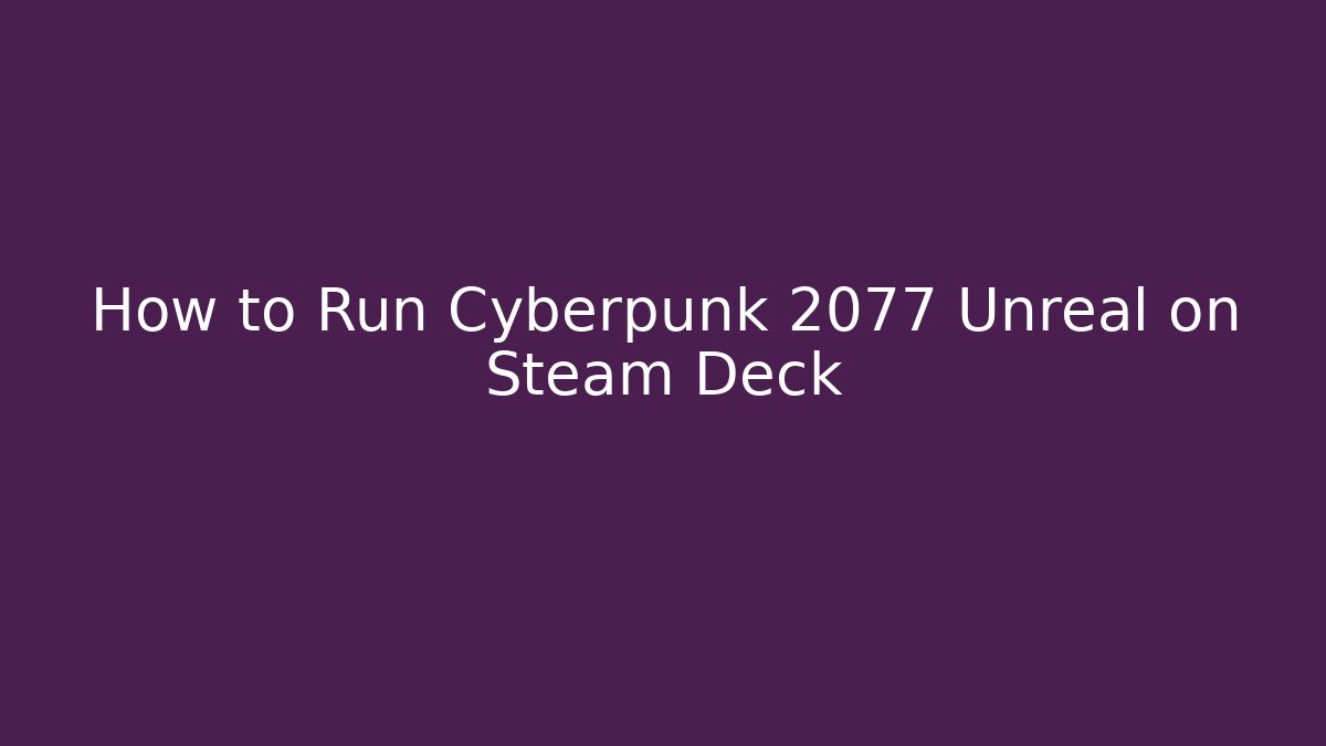 How to Run Cyberpunk 2077 Unreal on Steam Deck