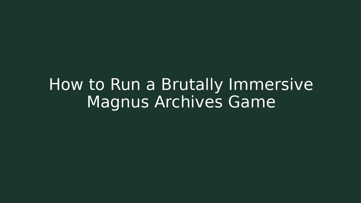 How to Run a Brutally Immersive Magnus Archives Game