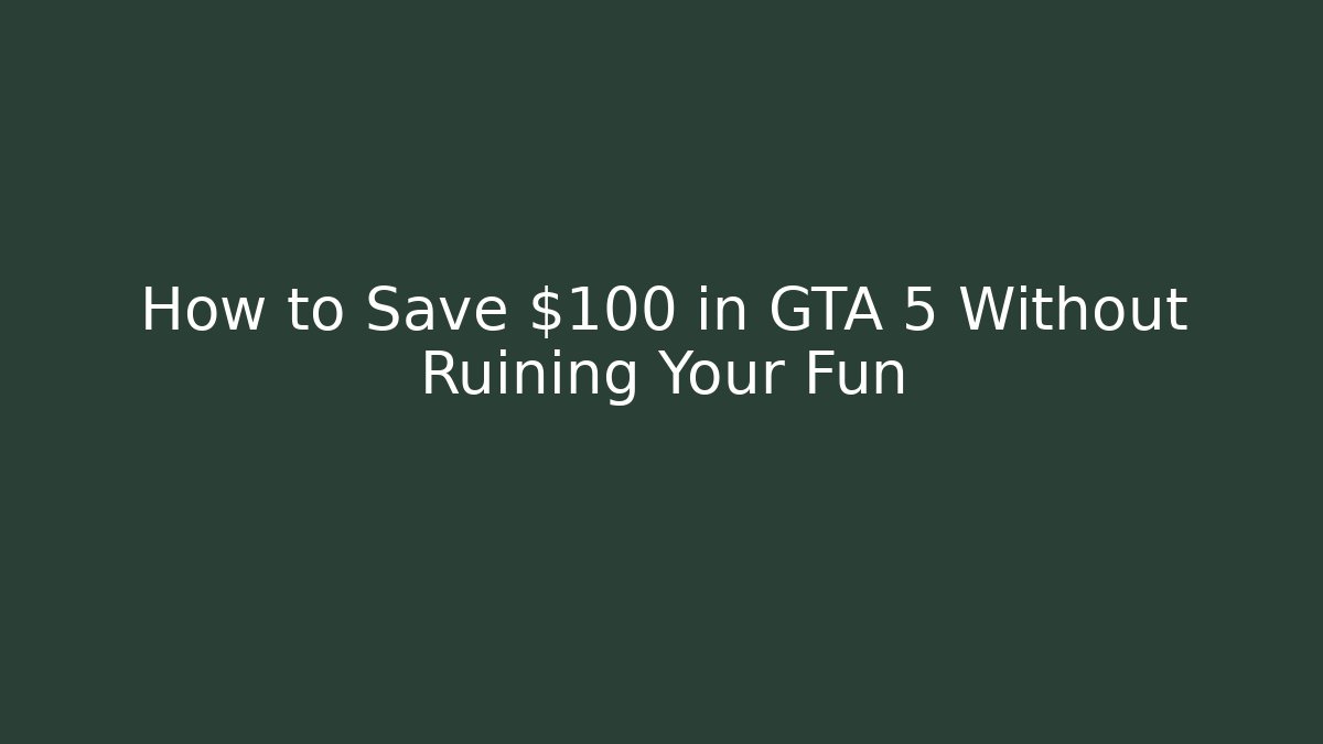 How to Save $100 in GTA 5 Without Ruining Your Fun