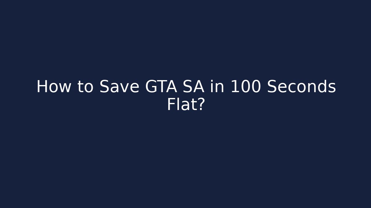 How to Save GTA SA in 100 Seconds Flat?