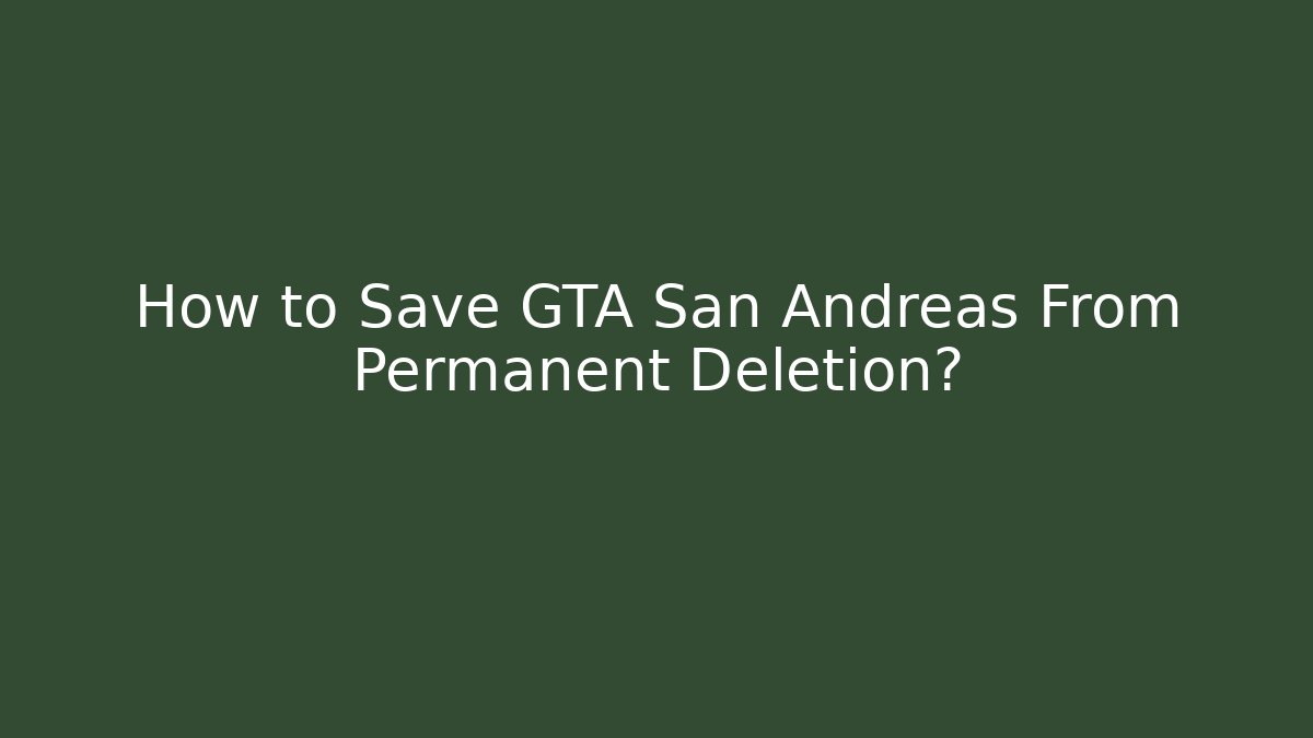 How to Save GTA San Andreas From Permanent Deletion?
