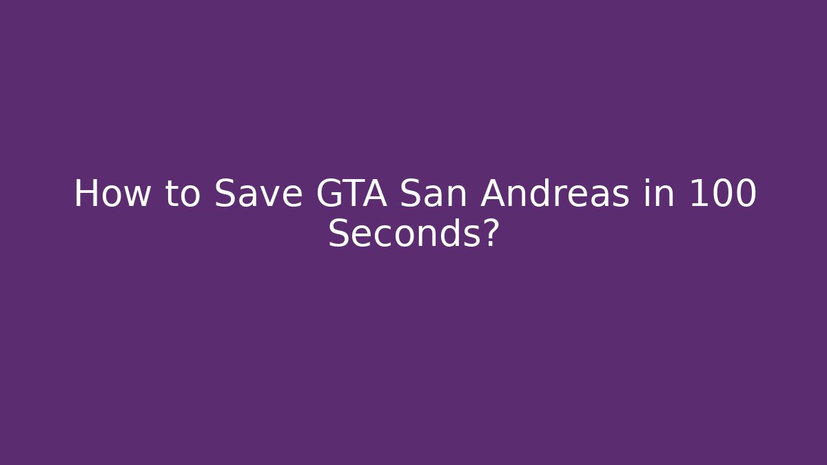 How to Save GTA San Andreas in 100 Seconds?