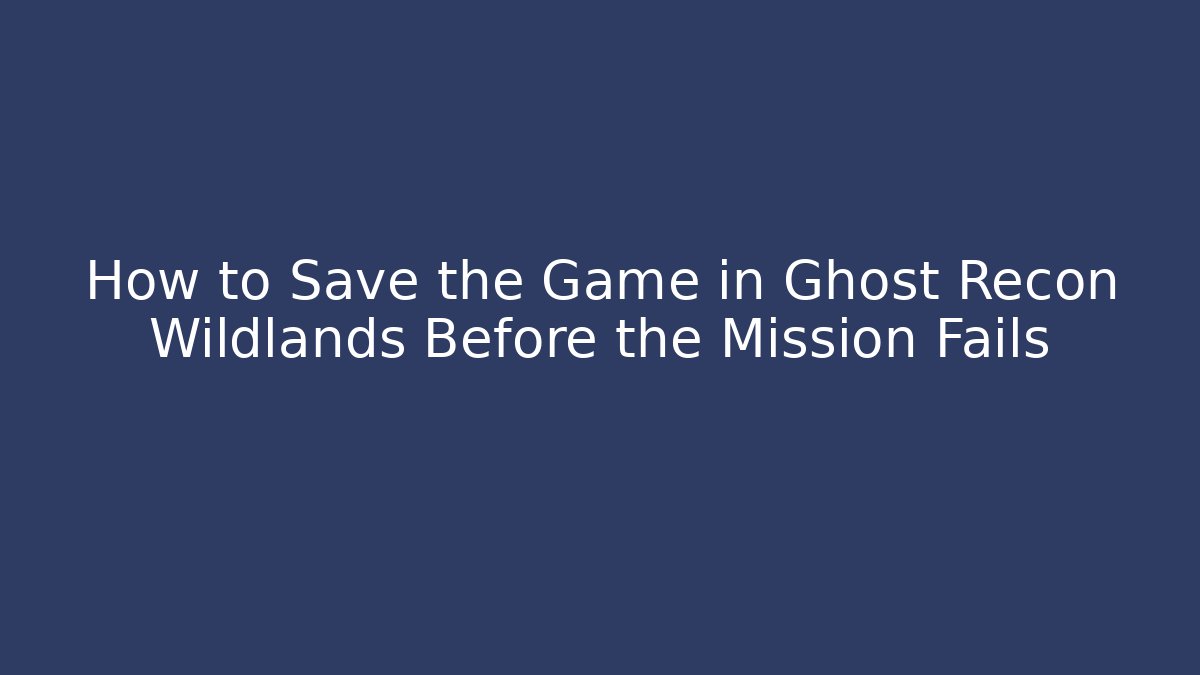 How to Save the Game in Ghost Recon Wildlands Before the Mission Fails