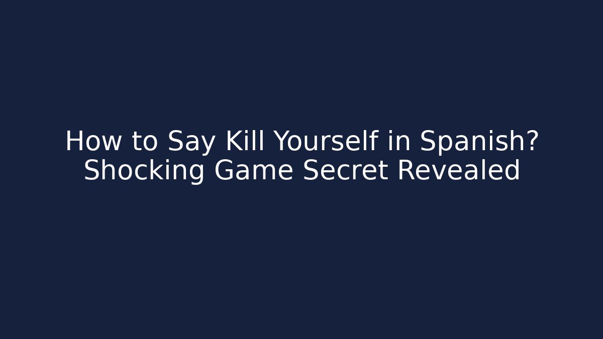 How to Say Kill Yourself in Spanish? Shocking Game Secret Revealed