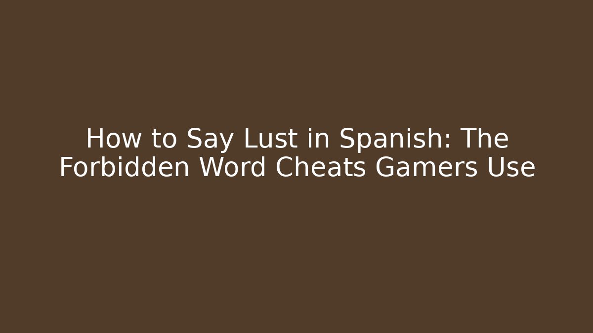 How to Say Lust in Spanish: The Forbidden Word Cheats Gamers Use