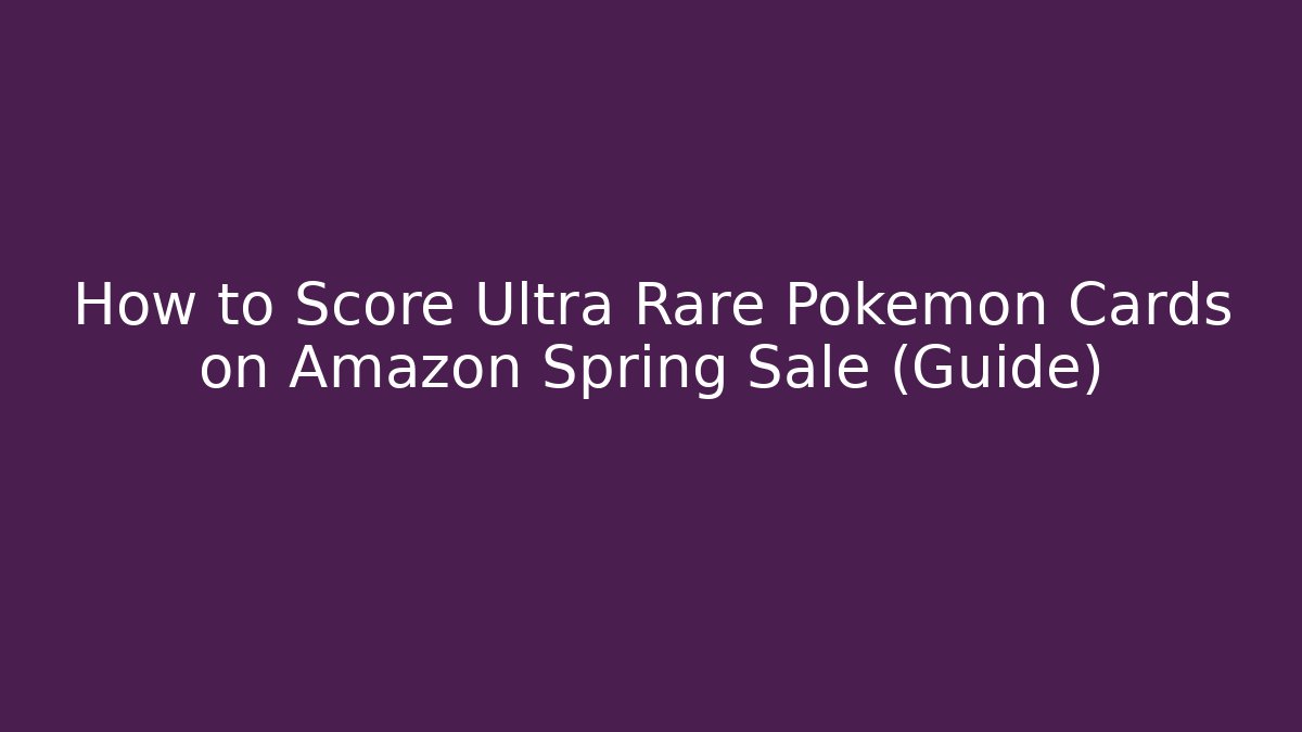 How to Score Ultra Rare Pokémon Cards on Amazon Spring Sale (Guide)