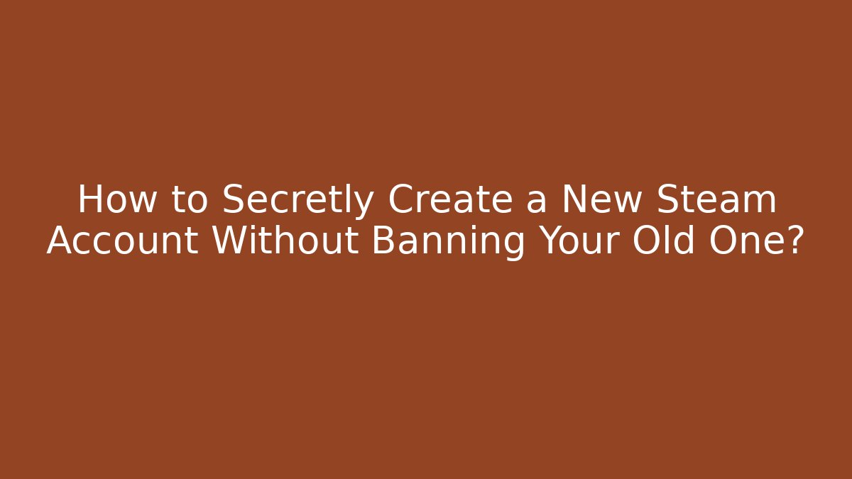 How to Secretly Create a New Steam Account Without Banning Your Old One?