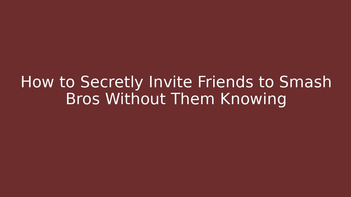 How to Secretly Invite Friends to Smash Bros Without Them Knowing