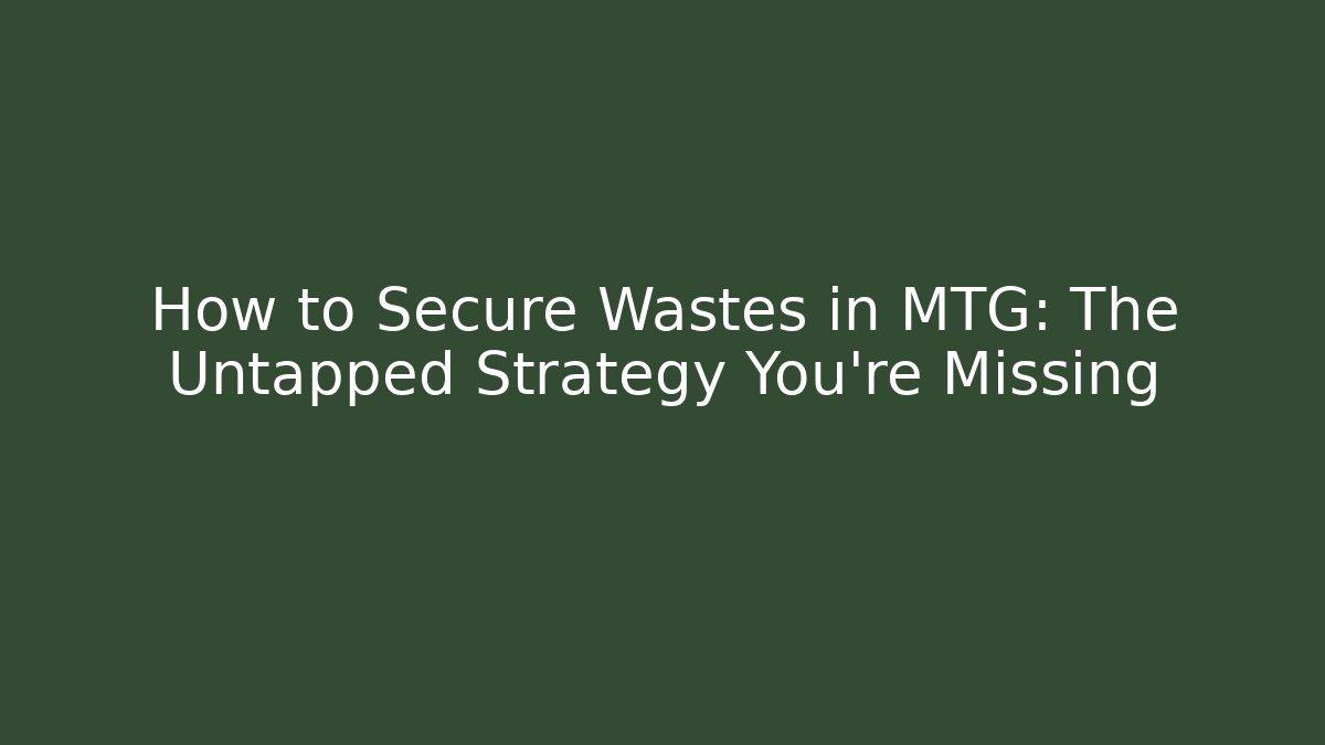 How to Secure Wastes in MTG: The Untapped Strategy You’re Missing