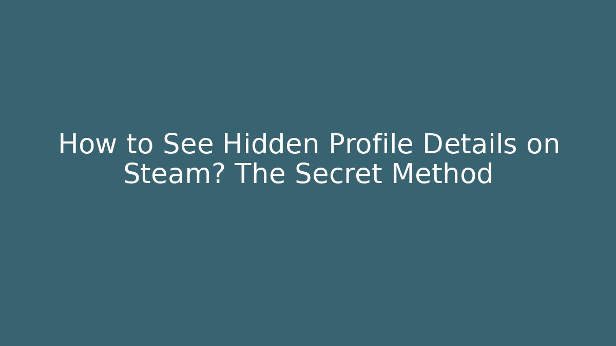 How to See Hidden Profile Details on Steam? The Secret Method