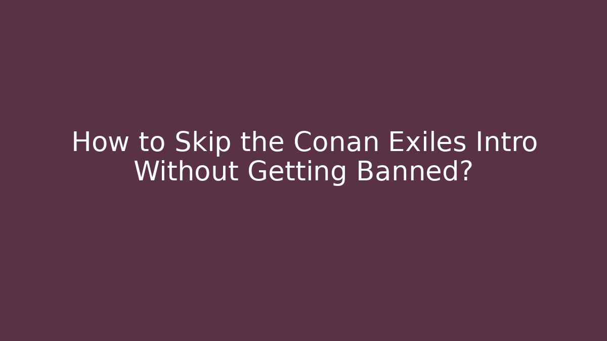 How to Skip the Conan Exiles Intro Without Getting Banned? - Create More Assets