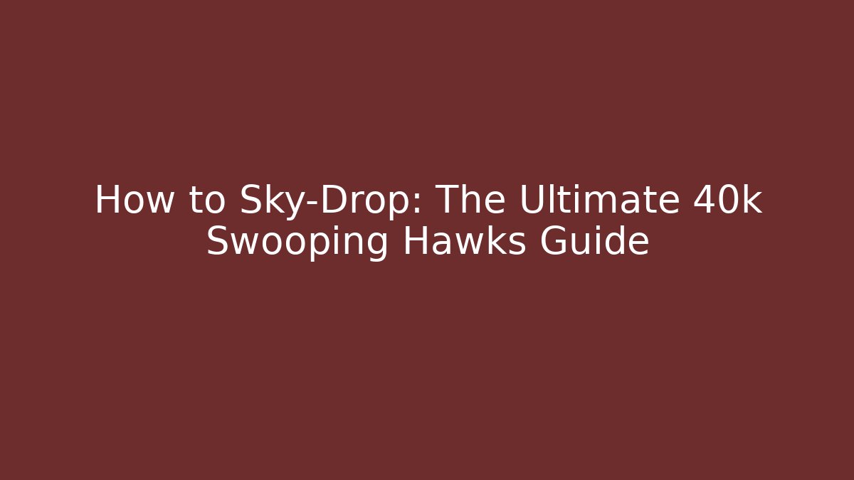 How to Sky-Drop: The Ultimate 40k Swooping Hawks Guide