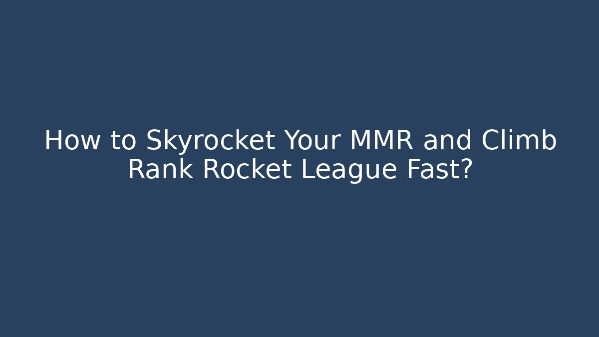 How to Skyrocket Your MMR and Climb Rank Rocket League Fast?
