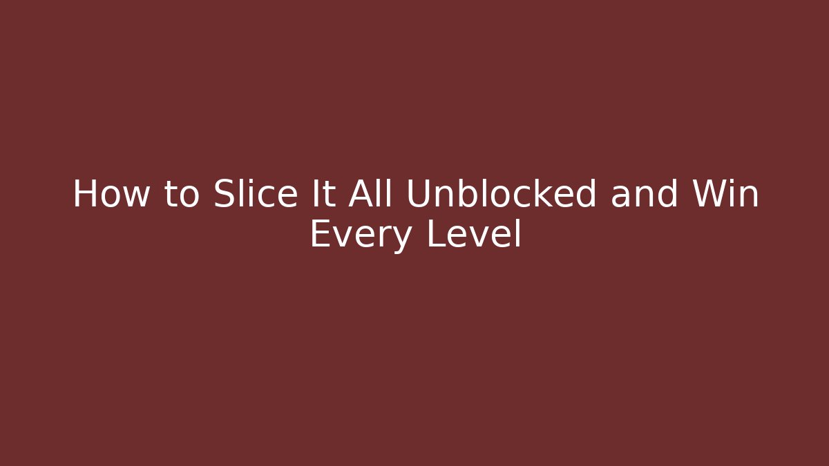How to Slice It All Unblocked and Win Every Level