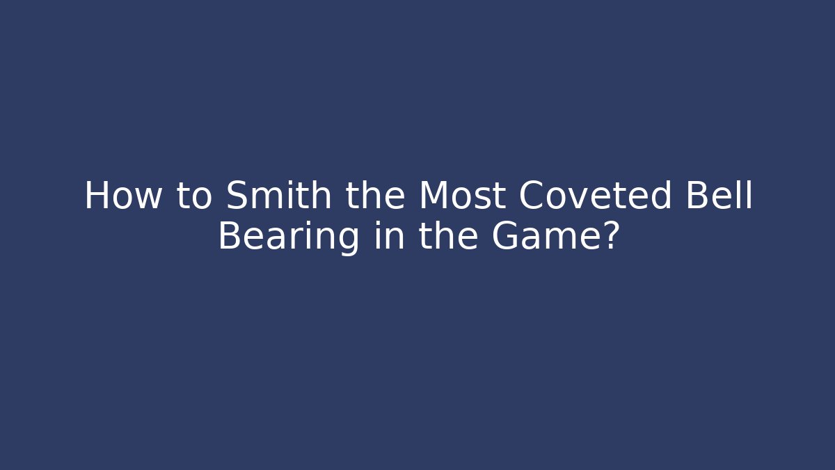 How to Smith the Most Coveted Bell Bearing in the Game?