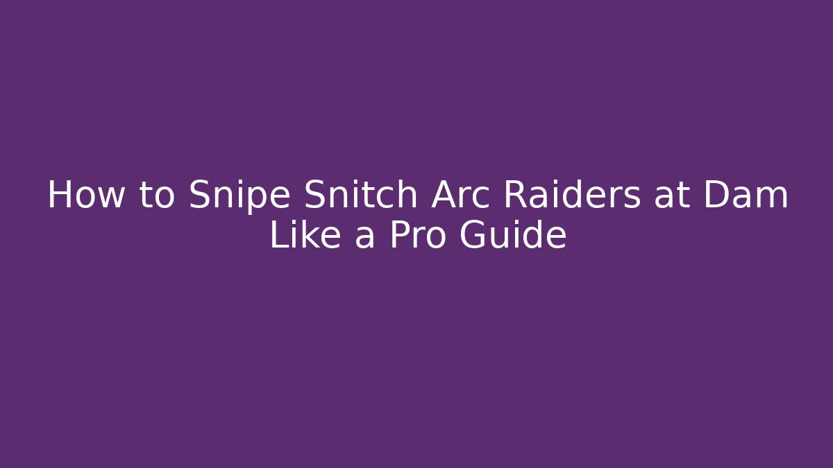 How to Snipe Snitch Arc Raiders at Dam Like a Pro Guide