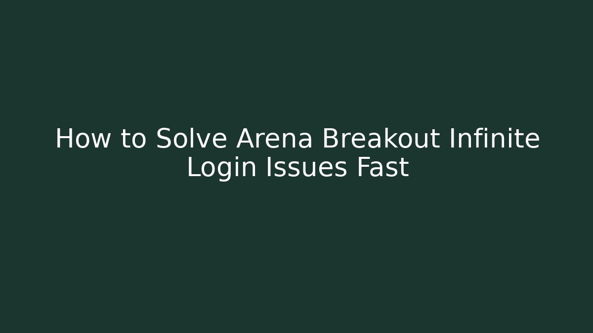 How to Solve Arena Breakout Infinite Login Issues Fast