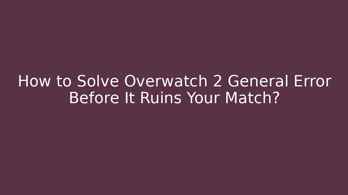 How to Solve Overwatch 2 General Error Before It Ruins Your Match?